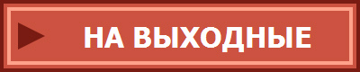 НА ВЫХОДНЫЕ