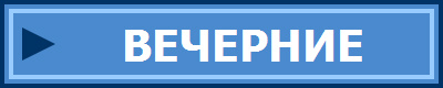 ВЕЧЕРНИЕ